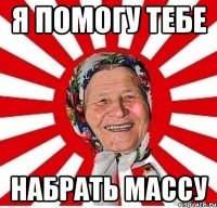 я помогу тебе набрать массу