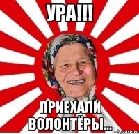 ура!!! приехали волонтёры...