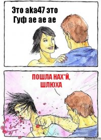 Это аkа47 это Гуф ае ае ае Пошла нах*й, шлюха