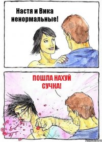 Настя и Вика ненормальные! пошла нахуй сучка!