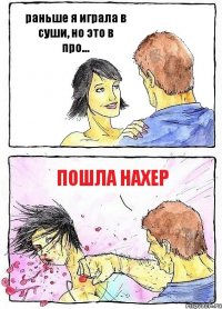 раньше я играла в суши, но это в про... пошла нахер