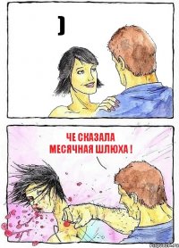 ) Че сказала месячная шлюха !