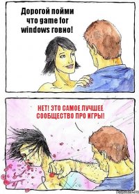 Дорогой пойми что game for windows говно! Нет! это самое лучшее сообщество про игры!