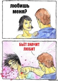 любишь меня? бьёт значит любит