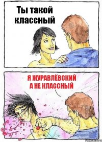 Ты такой классный Я журавлёвский а не классный