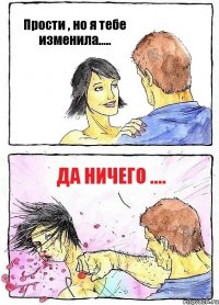 Прости , но я тебе изменила..... Да ничего ....