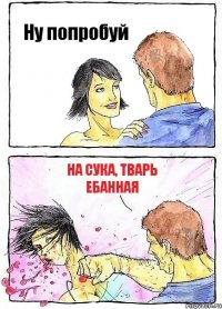 Ну попробуй На сука, тварь ебанная