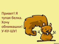 Привет! Я тупая белка. Хочу обнимашки! У-КУ-ШУ!