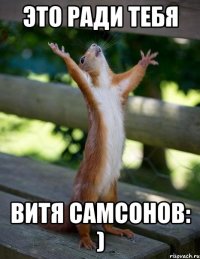 Это ради тебя Витя самсонов: )