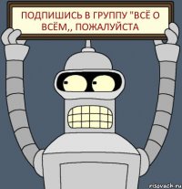 Подпишись в группу "Всё о всём,, пожалуйста