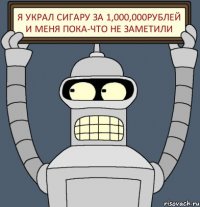 я украл сигару за 1,000,000рублей и меня пока-что не заметили