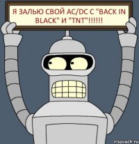 Я залью свой AC/DC с "Back in Black" и "TNT"!!!!!!