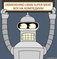 обмененяю uban Super Mеat Boy на компедиум