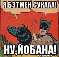 Я Бэтмен Сукааа! Ну,йобана!