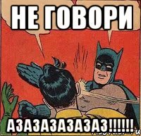 Не говори Азазазазазаз!!!!!!