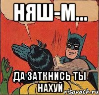 Няш-м... Да заткнись ты нахуй