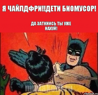 я чайлдфри!!дети биомусор! ДА ЗАТКНИСЬ ТЫ УЖЕ НАХУЙ!