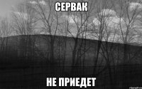 сервак не приедет