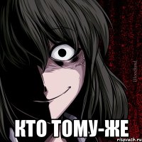  КТО ТОМУ-ЖЕ