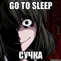 GO TO SLEEP СУЧКА