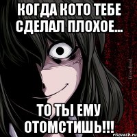 Когда кото тебе сделал плохое... То ты ему отомстишь!!!