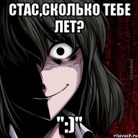 Стас,сколько тебе лет? ":)"