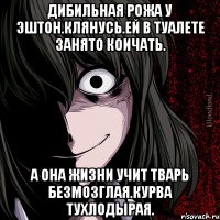 Дибильная рожа у эштон.клянусь.ей в туалете занято коичать. А она жизни учит тварь безмозглая.курва тухлодырая.