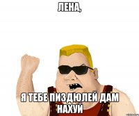 Лена, я тебе пиздюлей дам нахуй