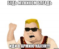 БУДЬ МУЖИКОМ БЛЕАДЬ ИДИ В АРМИЮ НАХУЙ!!!