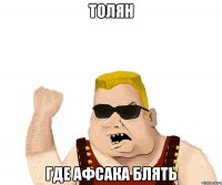 Толян где афсака блять