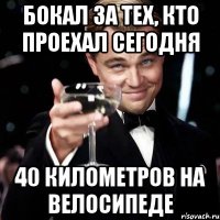 бокал за тех, кто проехал сегодня 40 километров на велосипеде