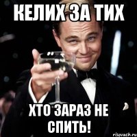 келих за тих хто зараз не спить!