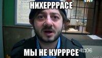 нихерррасе мы не курррсе