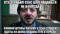 кто ограбил секс шоп пацаны я не в курсах снимай штаны почему у тебя стринги одеты из шопа пацаны я не в курсах