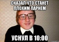 Сказал что станет плохим парнем Уснул в 10:00