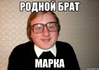 Родной брат Марка