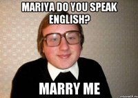 Mariya do you speak english? MARRY ME