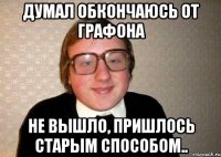 думал обкончаюсь от графона не вышло, пришлось старым способом..