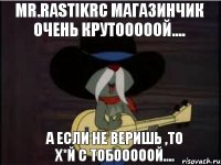 Mr.RastikRC магазинчик очень крутооооой.... а если не веришь ,то х*й с тобооооой....