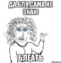 Да бля,сама не знаю блеать