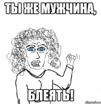 Ты же мужчина, блеять!