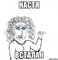 Настя встала )