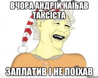 вчора Андрій наїбав таксіста заплатив і не поїхав