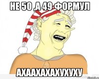 Не 50 ,а 49 формул Ахаахахахухуху