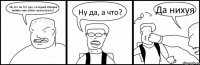 Эй, это ты тот орк, который обещал набить мне ебало при встрече? Ну да, а что? Да нихуя