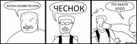 БОТАН СКАЖИ ЧЕСНОК ЧЕСНОК ПО ЕБАЛУ ХЛОП