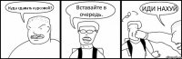 Куда сдавать курсовой? Вставайте в очередь. ИДИ НАХУЙ