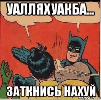 уалляхуакба... Заткнись нахуй