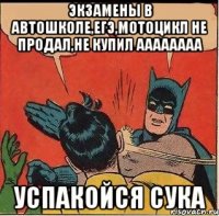 экзамены в автошколе,егэ,мотоцикл не продал,не купил аааааааа успакойся сука