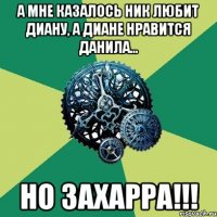 А мне казалось Ник любит Диану, а Диане нравится Данила... Но ЗАХАРРА!!!